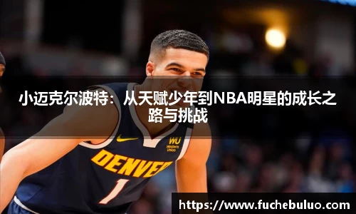 小迈克尔波特:从天赋少年到NBA明星的成长之路与挑战