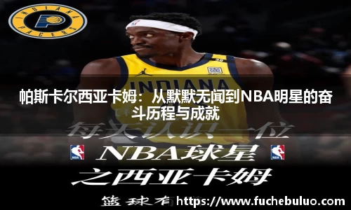 帕斯卡尔西亚卡姆:从默默无闻到NBA明星的奋斗历程与成就